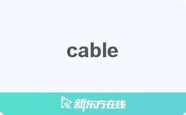 cable意思|【英语单词】彻底解释“cable”！ 含义、用法、例句、。